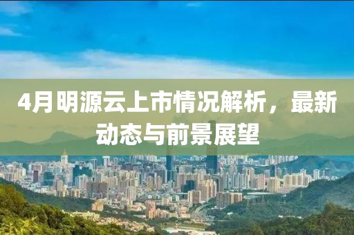4月明源云上市情况解析，最新动态与前景展望