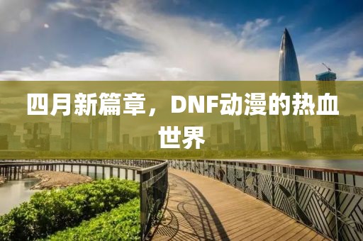 四月新篇章，DNF动漫的热血世界