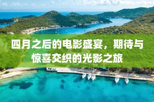 四月之后的电影盛宴，期待与惊喜交织的光影之旅