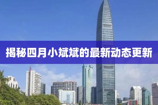 揭秘四月小斌斌的最新动态更新