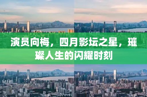 演员向梅，四月影坛之星，璀璨人生的闪耀时刻
