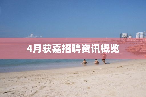 4月获嘉招聘资讯概览