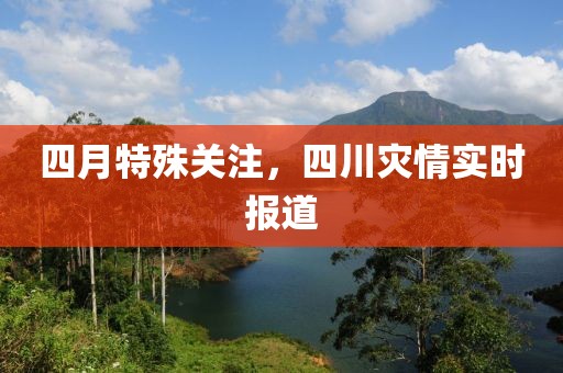 四月特殊关注，四川灾情实时报道