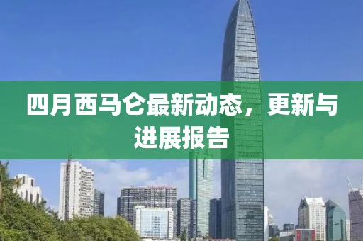 四月西马仑最新动态，更新与进展报告