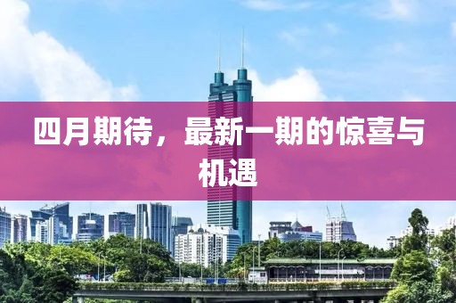 四月期待，最新一期的惊喜与机遇