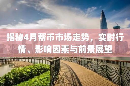 揭秘4月帮币市场走势，实时行情、影响因素与前景展望