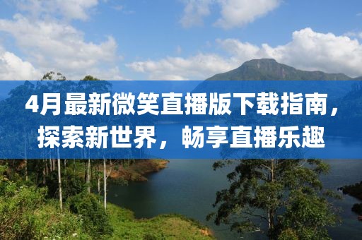 4月最新微笑直播版下载指南，探索新世界，畅享直播乐趣