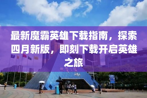 最新魔霸英雄下载指南，探索四月新版，即刻下载开启英雄之旅