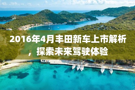 2016年4月丰田新车上市解析，探索未来驾驶体验