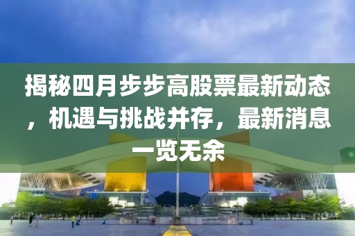 揭秘四月步步高股票最新动态，机遇与挑战并存，最新消息一览无余