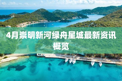 4月崇明新河绿舟星城最新资讯概览