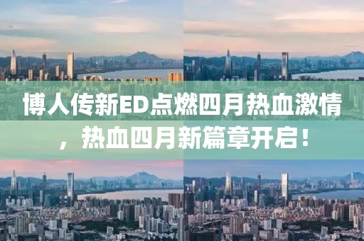 博人传新ED点燃四月热血激情，热血四月新篇章开启！