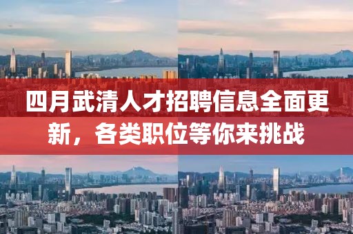 四月武清人才招聘信息全面更新，各类职位等你来挑战