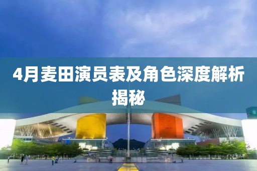 4月麦田演员表及角色深度解析揭秘