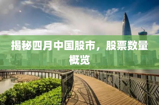 揭秘四月中国股市，股票数量概览
