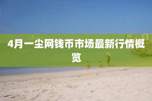 4月一尘网钱币市场最新行情概览
