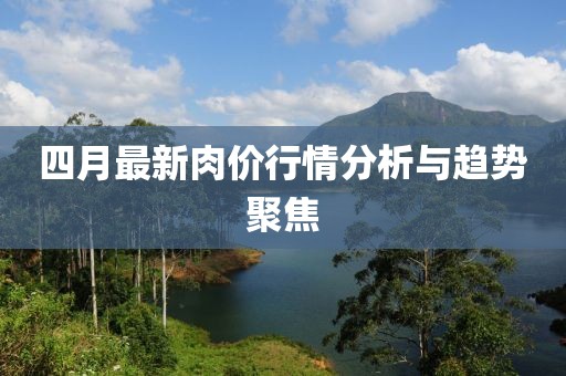 四月最新肉价行情分析与趋势聚焦