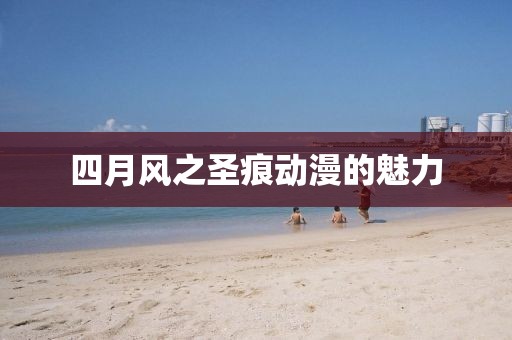 四月风之圣痕动漫的魅力