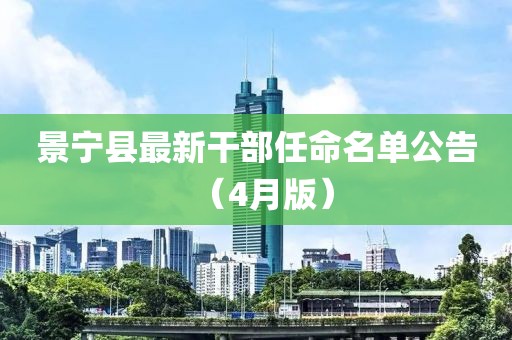 景宁县最新干部任命名单公告（4月版）