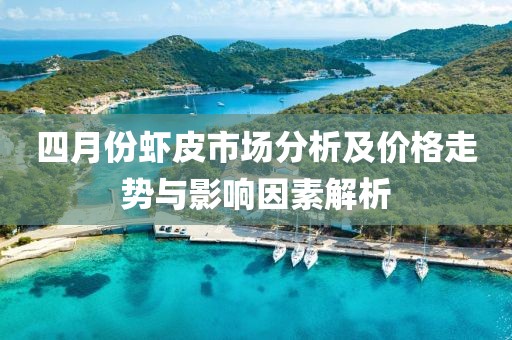 四月份虾皮市场分析及价格走势与影响因素解析