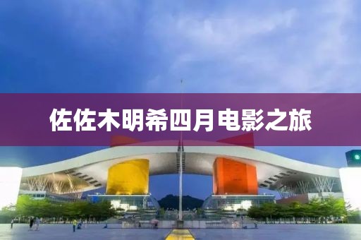 佐佐木明希四月电影之旅