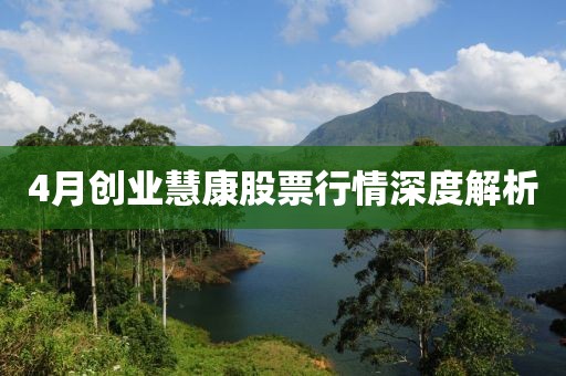 4月创业慧康股票行情深度解析