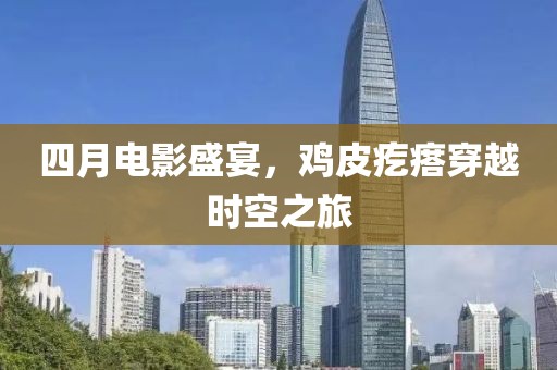 四月电影盛宴，鸡皮疙瘩穿越时空之旅