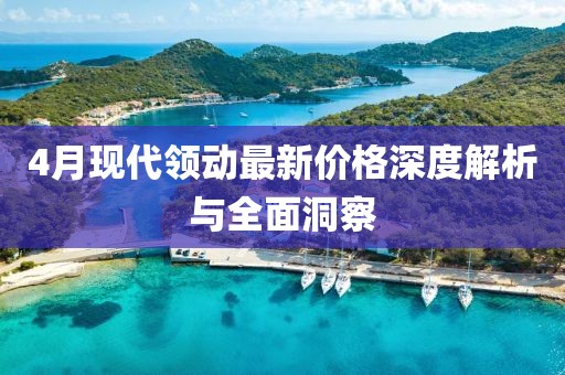 4月现代领动最新价格深度解析与全面洞察