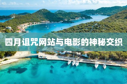 四月诅咒网站与电影的神秘交织