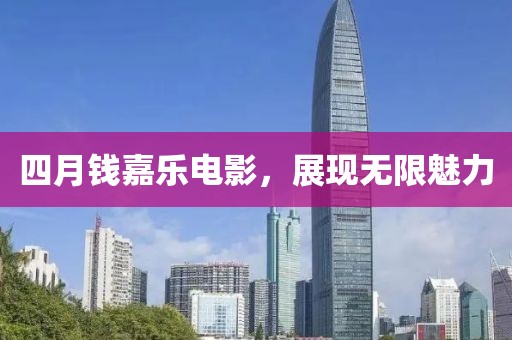四月钱嘉乐电影，展现无限魅力