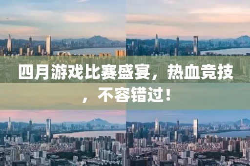 四月游戏比赛盛宴，热血竞技，不容错过！