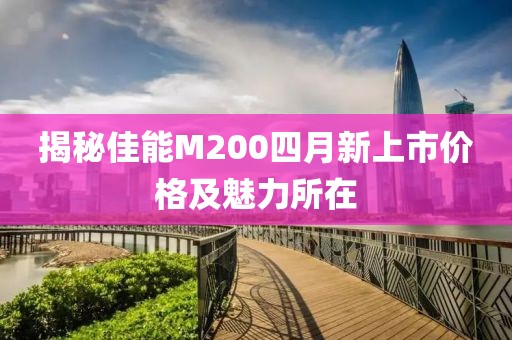 揭秘佳能M200四月新上市价格及魅力所在