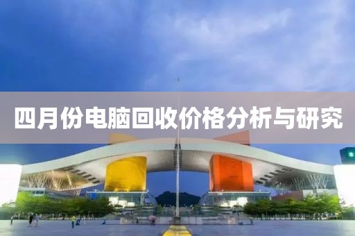 四月份电脑回收价格分析与研究