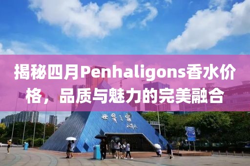 揭秘四月Penhaligons香水价格，品质与魅力的完美融合