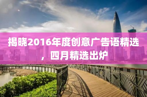 揭晓2016年度创意广告语精选，四月精选出炉