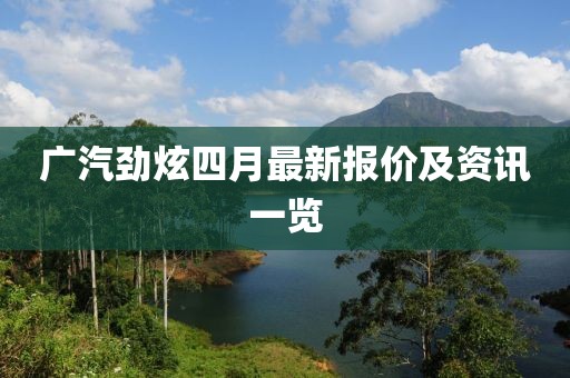 广汽劲炫四月最新报价及资讯一览