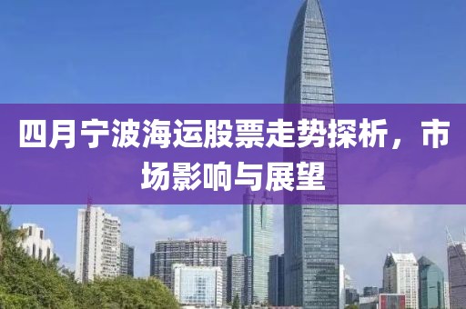 四月宁波海运股票走势探析，市场影响与展望