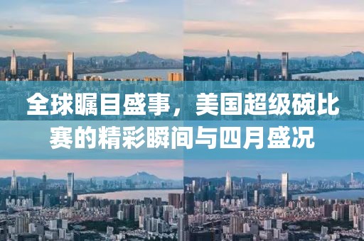 全球瞩目盛事，美国超级碗比赛的精彩瞬间与四月盛况