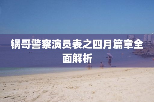 锅哥警察演员表之四月篇章全面解析