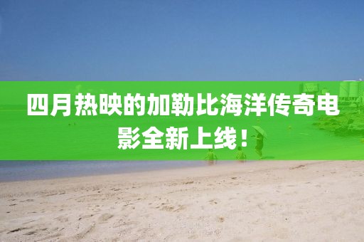 四月热映的加勒比海洋传奇电影全新上线！