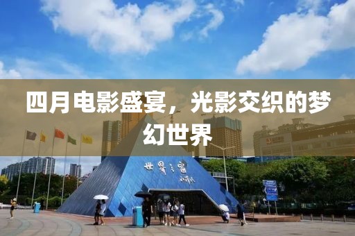 四月电影盛宴，光影交织的梦幻世界