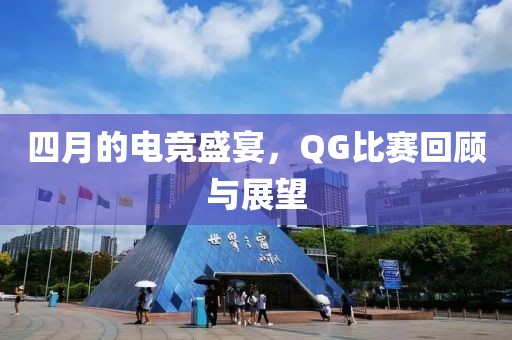 四月的电竞盛宴，QG比赛回顾与展望