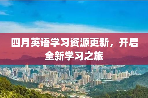 四月英语学习资源更新，开启全新学习之旅
