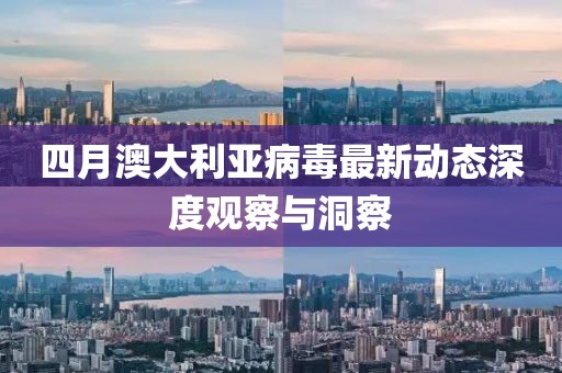 四月澳大利亚病毒最新动态深度观察与洞察