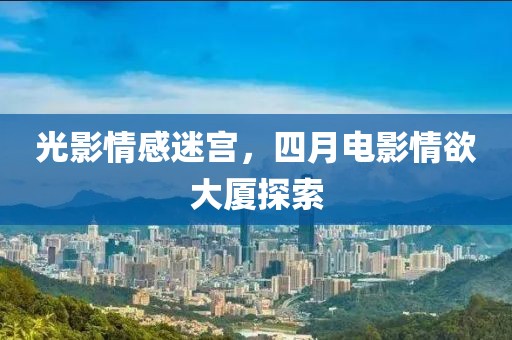 光影情感迷宫，四月电影情欲大厦探索