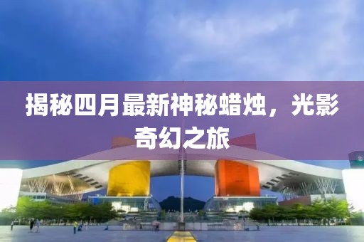 揭秘四月最新神秘蜡烛，光影奇幻之旅