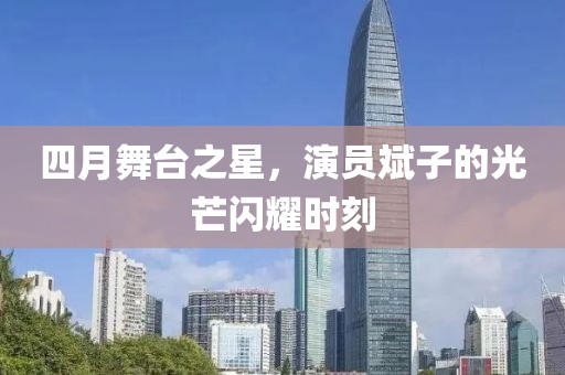 四月舞台之星，演员斌子的光芒闪耀时刻