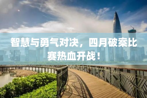 智慧与勇气对决，四月破案比赛热血开战！