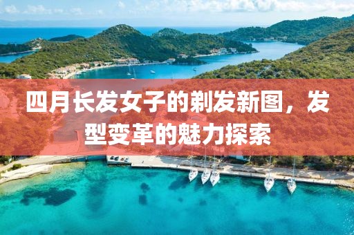 四月长发女子的剃发新图，发型变革的魅力探索