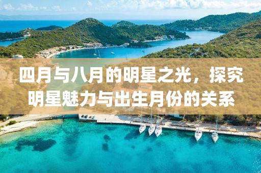 四月与八月的明星之光，探究明星魅力与出生月份的关系